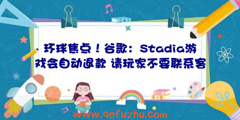 环球焦点！谷歌：Stadia游戏会自动退款